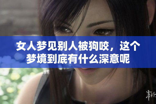 女人梦见别人被狗咬，这个梦境到底有什么深意呢