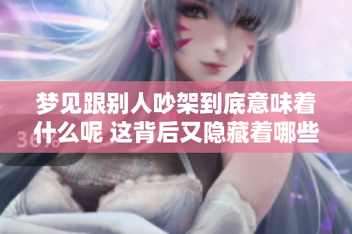 梦见跟别人吵架到底意味着什么呢 这背后又隐藏着哪些深层的含义呢