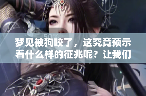 梦见被狗咬了，这究竟预示着什么样的征兆呢？让我们一起来探讨一下。