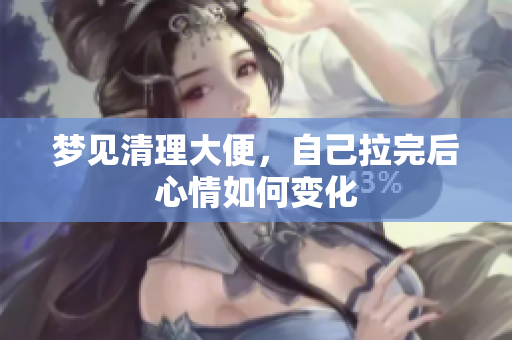 梦见清理大便，自己拉完后心情如何变化