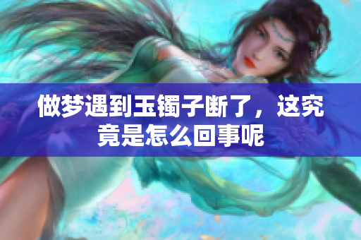 做梦遇到玉镯子断了，这究竟是怎么回事呢