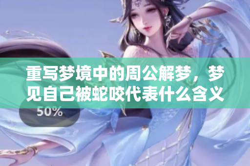 重写梦境中的周公解梦，梦见自己被蛇咬代表什么含义呢