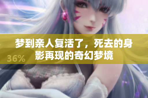 梦到亲人复活了，死去的身影再现的奇幻梦境