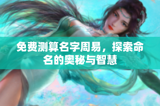 免费测算名字周易，探索命名的奥秘与智慧