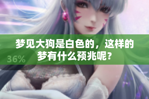 梦见大狗是白色的，这样的梦有什么预兆呢？