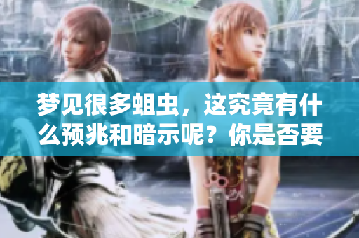 梦见很多蛆虫，这究竟有什么预兆和暗示呢？你是否要注意什么呢？