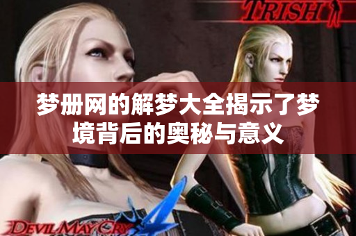 梦册网的解梦大全揭示了梦境背后的奥秘与意义