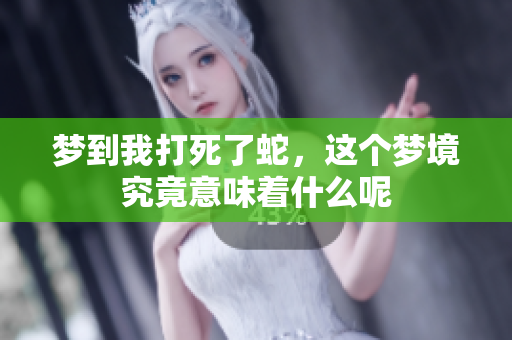 梦到我打死了蛇，这个梦境究竟意味着什么呢