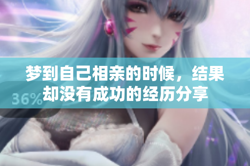 梦到自己相亲的时候，结果却没有成功的经历分享