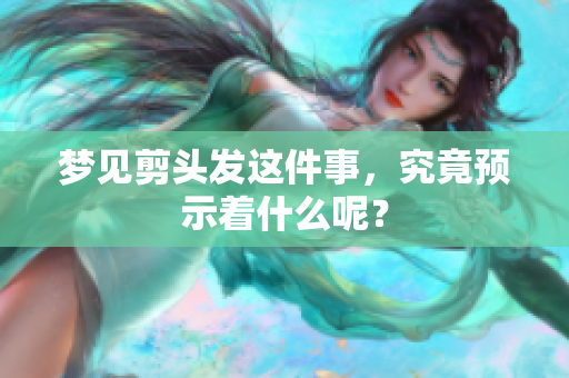 梦见剪头发这件事，究竟预示着什么呢？