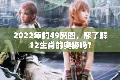 2022年的49码图，您了解12生肖的奥秘吗？