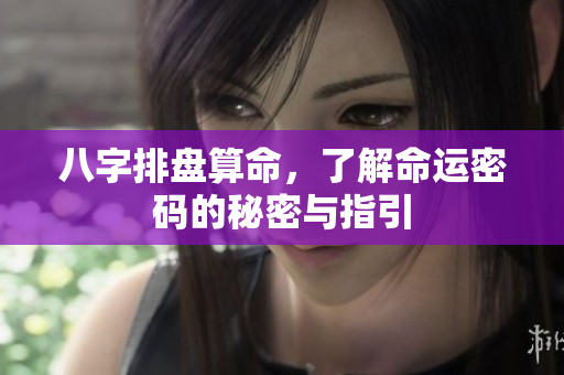 八字排盘算命，了解命运密码的秘密与指引
