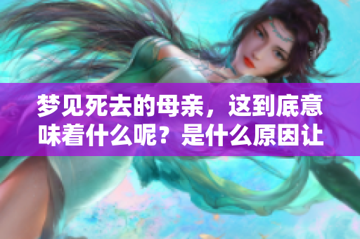 梦见死去的母亲，这到底意味着什么呢？是什么原因让我们梦到她呢？