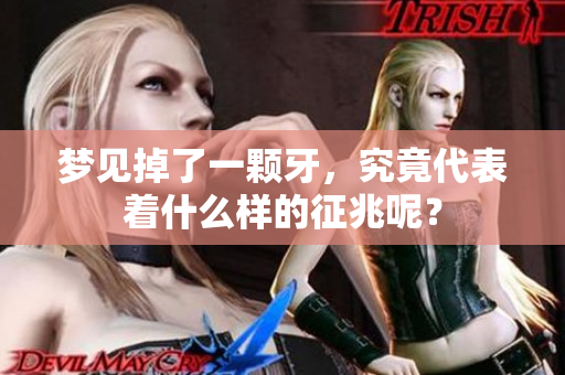 梦见掉了一颗牙，究竟代表着什么样的征兆呢？