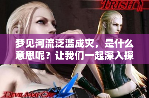 梦见河流泛滥成灾，是什么意思呢？让我们一起深入探索这个梦境的含义。