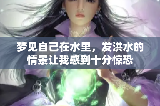 梦见自己在水里，发洪水的情景让我感到十分惊恐