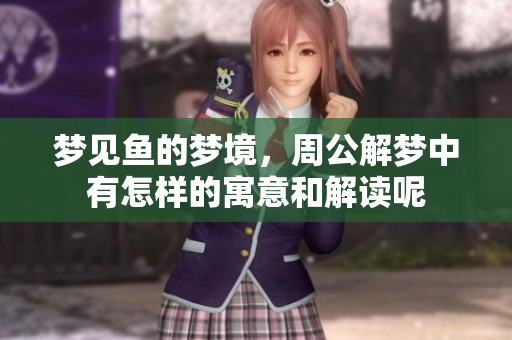 梦见鱼的梦境，周公解梦中有怎样的寓意和解读呢