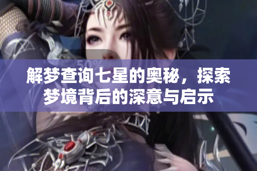 解梦查询七星的奥秘，探索梦境背后的深意与启示