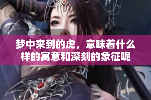 梦中来到的虎，意味着什么样的寓意和深刻的象征呢
