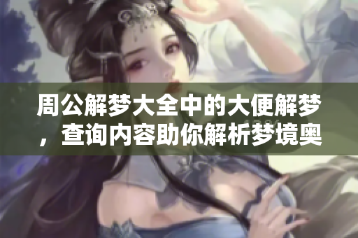 周公解梦大全中的大便解梦，查询内容助你解析梦境奥秘