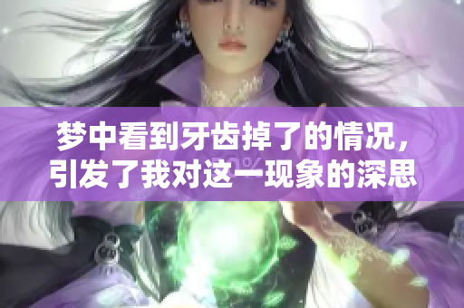 梦中看到牙齿掉了的情况，引发了我对这一现象的深思