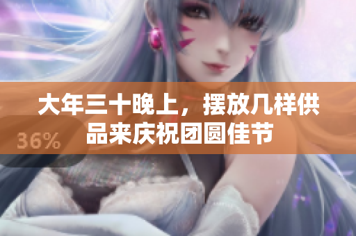 大年三十晚上，摆放几样供品来庆祝团圆佳节