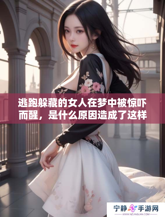 逃跑躲藏的女人在梦中被惊吓而醒，是什么原因造成了这样的梦境呢