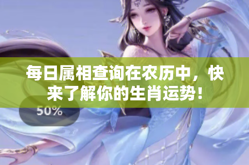 每日属相查询在农历中，快来了解你的生肖运势！