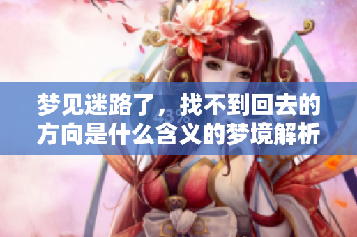 梦见迷路了，找不到回去的方向是什么含义的梦境解析