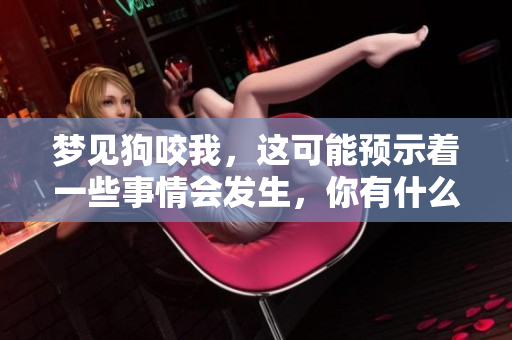 梦见狗咬我，这可能预示着一些事情会发生，你有什么看法呢