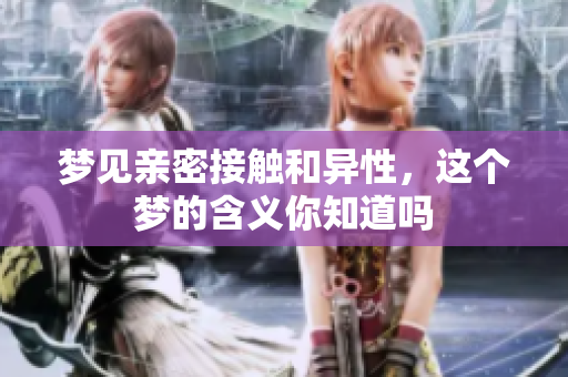 梦见亲密接触和异性，这个梦的含义你知道吗