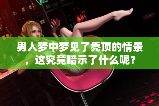 男人梦中梦见了秃顶的情景，这究竟暗示了什么呢？