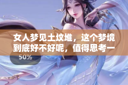 女人梦见土坟堆，这个梦境到底好不好呢，值得思考一下。