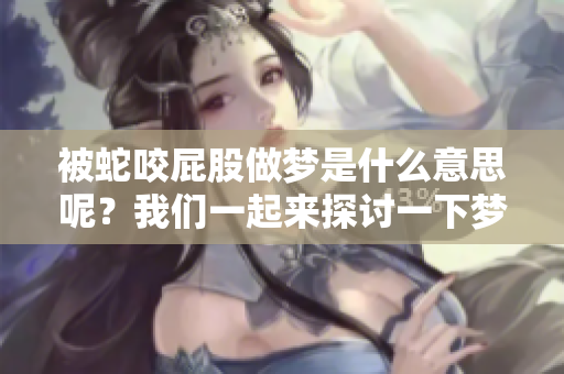 被蛇咬屁股做梦是什么意思呢？我们一起来探讨一下梦境中的这象征。