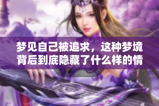 梦见自己被追求，这种梦境背后到底隐藏了什么样的情感呢