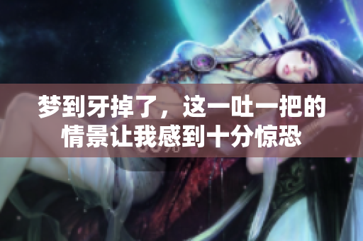 梦到牙掉了，这一吐一把的情景让我感到十分惊恐