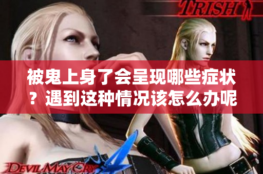 被鬼上身了会呈现哪些症状？遇到这种情况该怎么办呢