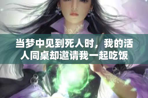 当梦中见到死人时，我的活人同桌却邀请我一起吃饭