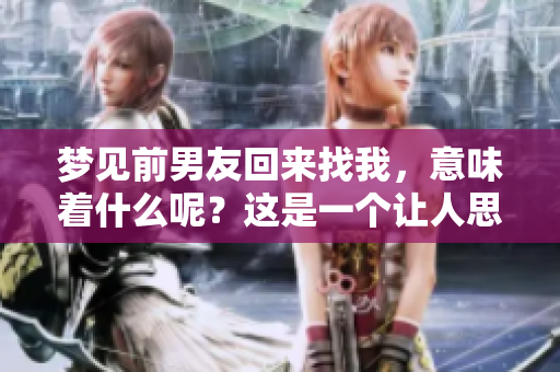 梦见前男友回来找我，意味着什么呢？这是一个让人思索的梦境。