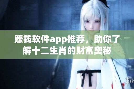 赚钱软件app推荐，助你了解十二生肖的财富奥秘