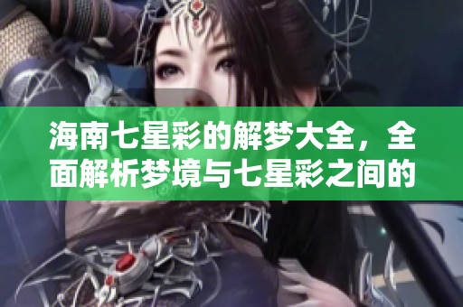 海南七星彩的解梦大全，全面解析梦境与七星彩之间的关系