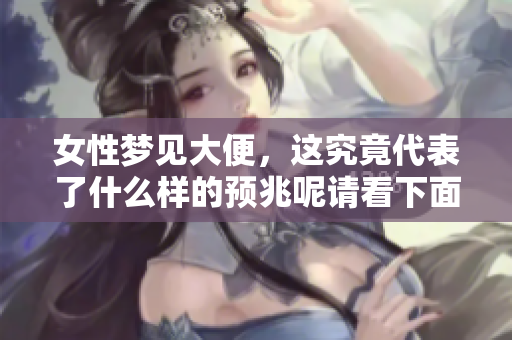 女性梦见大便，这究竟代表了什么样的预兆呢请看下面的分析与解读
