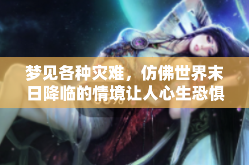梦见各种灾难，仿佛世界末日降临的情境让人心生恐惧