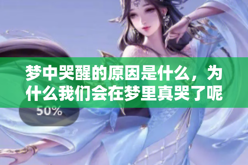 梦中哭醒的原因是什么，为什么我们会在梦里真哭了呢