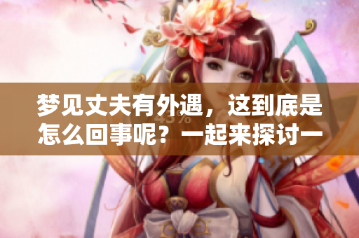 梦见丈夫有外遇，这到底是怎么回事呢？一起来探讨一下其中的含义吧。