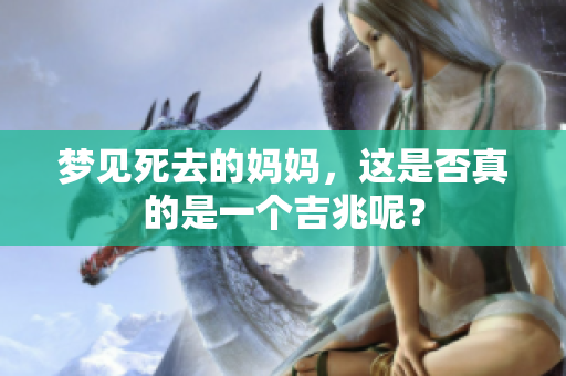 梦见死去的妈妈，这是否真的是一个吉兆呢？