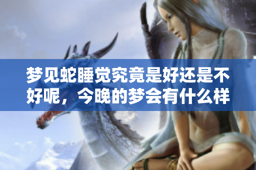 梦见蛇睡觉究竟是好还是不好呢，今晚的梦会有什么样的启示呢