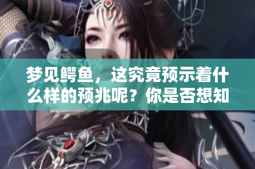 梦见鳄鱼，这究竟预示着什么样的预兆呢？你是否想知道其中的含义？