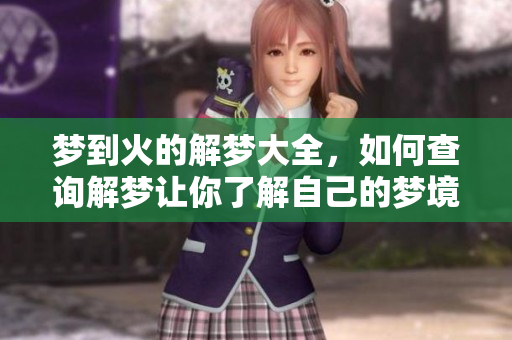 梦到火的解梦大全，如何查询解梦让你了解自己的梦境
