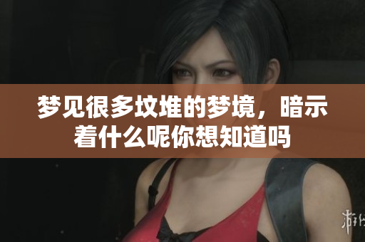 梦见很多坟堆的梦境，暗示着什么呢你想知道吗